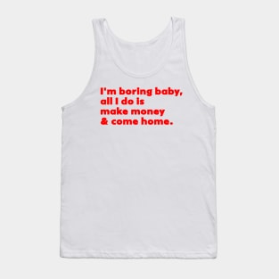 I'm Boring Baby All I Do Is Make Money And Come Home Tank Top